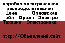 коробка электрическая  распределительная › Цена ­ 500 - Орловская обл., Орел г. Электро-Техника » Электроника   